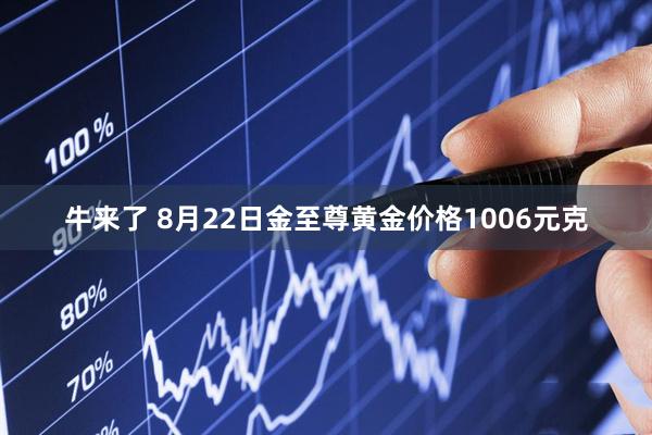 牛来了 8月22日金至尊黄金价格1006元克