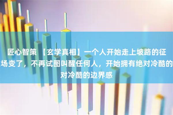 匠心智策 【玄学真相】一个人开始走上坡路的征兆：磁场变了，不再试图叫醒任何人，开始拥有绝对冷酷的边界感