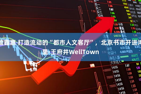 盈鑫惠 打造流动的“都市人文客厅”，北京书市开进湾里·王府井WellTown