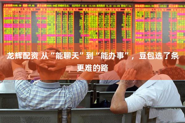 龙辉配资 从“能聊天”到“能办事”，豆包选了条更难的路